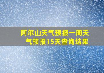 阿尔山天气预报一周天气预报15天查询结果