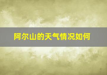 阿尔山的天气情况如何