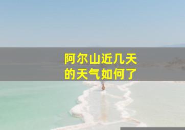 阿尔山近几天的天气如何了