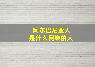 阿尔巴尼亚人是什么民族的人