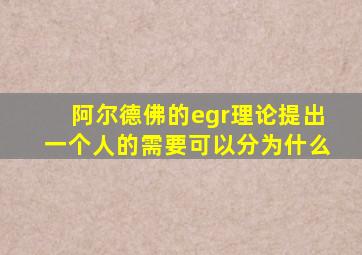 阿尔德佛的egr理论提出一个人的需要可以分为什么