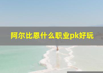 阿尔比恩什么职业pk好玩