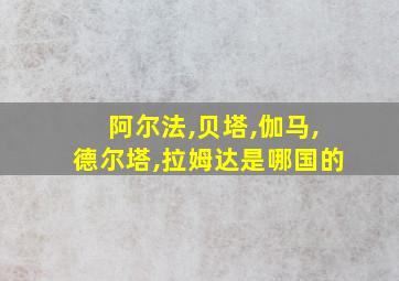 阿尔法,贝塔,伽马,德尔塔,拉姆达是哪国的