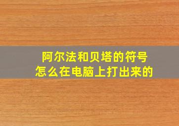 阿尔法和贝塔的符号怎么在电脑上打出来的