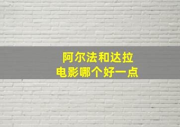 阿尔法和达拉电影哪个好一点