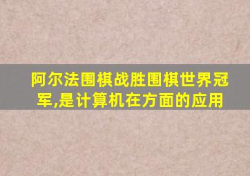 阿尔法围棋战胜围棋世界冠军,是计算机在方面的应用