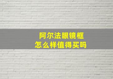 阿尔法眼镜框怎么样值得买吗