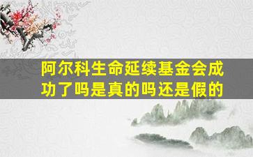 阿尔科生命延续基金会成功了吗是真的吗还是假的