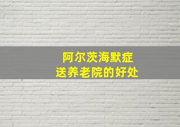 阿尔茨海默症送养老院的好处