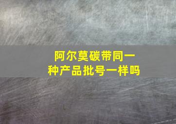 阿尔莫碳带同一种产品批号一样吗