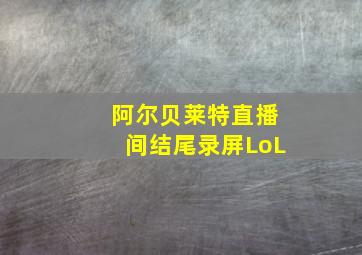 阿尔贝莱特直播间结尾录屏LoL