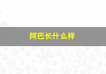 阿巴长什么样