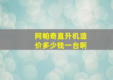 阿帕奇直升机造价多少钱一台啊