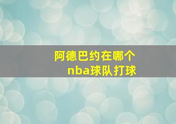 阿德巴约在哪个nba球队打球