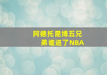 阿德托昆博五兄弟谁进了NBA