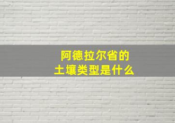 阿德拉尔省的土壤类型是什么