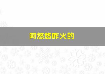 阿悠悠咋火的