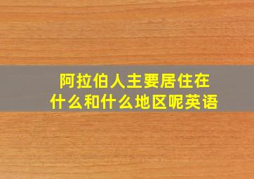 阿拉伯人主要居住在什么和什么地区呢英语