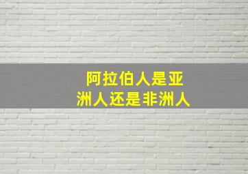 阿拉伯人是亚洲人还是非洲人