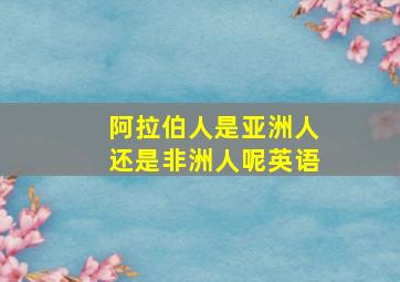 阿拉伯人是亚洲人还是非洲人呢英语