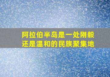 阿拉伯半岛是一处刚毅还是温和的民族聚集地