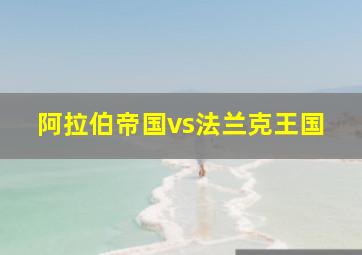 阿拉伯帝国vs法兰克王国