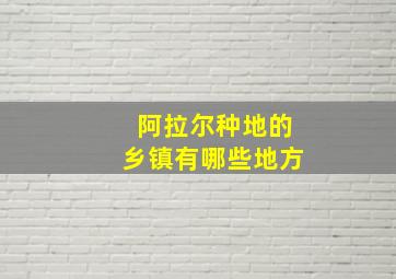 阿拉尔种地的乡镇有哪些地方