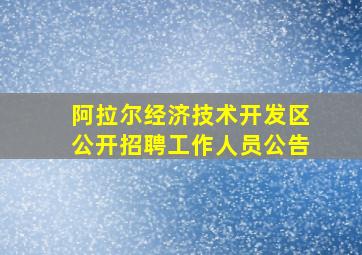 阿拉尔经济技术开发区公开招聘工作人员公告