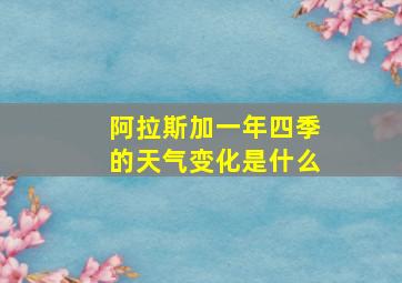 阿拉斯加一年四季的天气变化是什么