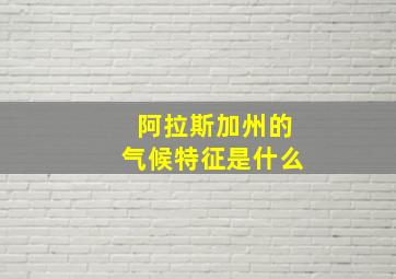 阿拉斯加州的气候特征是什么