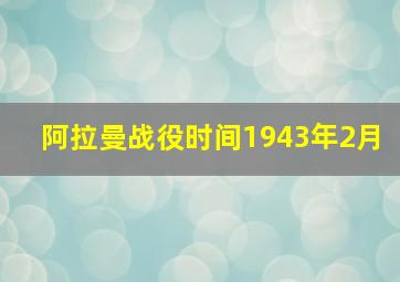 阿拉曼战役时间1943年2月