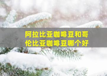 阿拉比亚咖啡豆和哥伦比亚咖啡豆哪个好