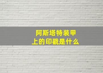 阿斯塔特装甲上的印戳是什么