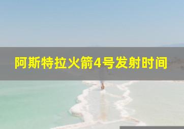 阿斯特拉火箭4号发射时间