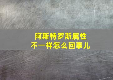 阿斯特罗斯属性不一样怎么回事儿