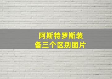 阿斯特罗斯装备三个区别图片