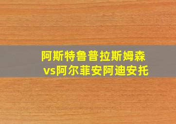 阿斯特鲁普拉斯姆森vs阿尔菲安阿迪安托