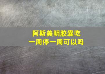 阿斯美明胶囊吃一周停一周可以吗