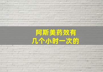 阿斯美药效有几个小时一次的