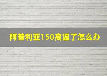 阿普利亚150高温了怎么办