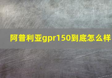 阿普利亚gpr150到底怎么样