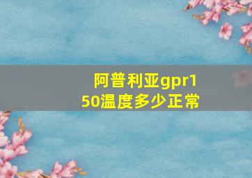 阿普利亚gpr150温度多少正常