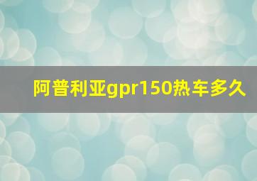 阿普利亚gpr150热车多久