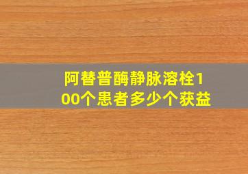 阿替普酶静脉溶栓100个患者多少个获益