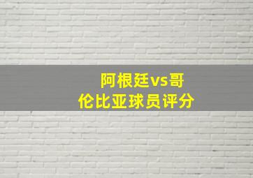 阿根廷vs哥伦比亚球员评分