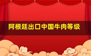 阿根廷出口中国牛肉等级