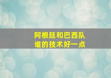 阿根廷和巴西队谁的技术好一点