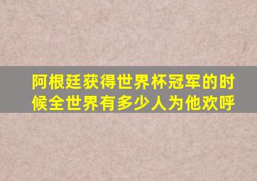 阿根廷获得世界杯冠军的时候全世界有多少人为他欢呼