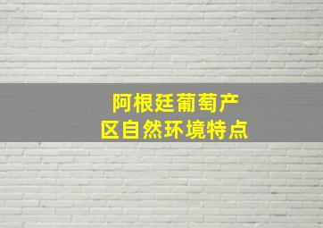 阿根廷葡萄产区自然环境特点