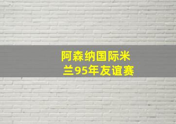 阿森纳国际米兰95年友谊赛